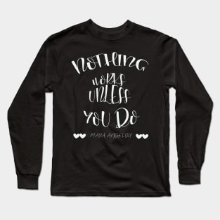 Nothing Works Unless You Do - Maya Angelou Quote Long Sleeve T-Shirt